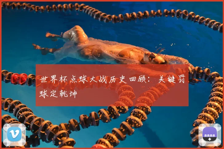 世界杯点球大战历史回顾：关键罚球定乾坤