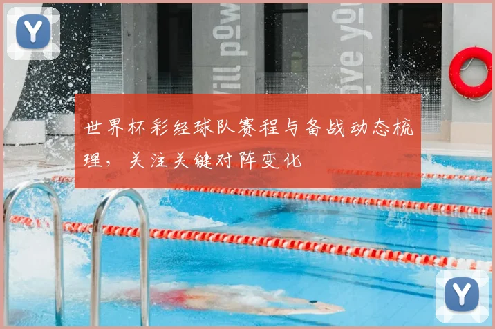 世界杯彩经球队赛程与备战动态梳理,关注关键对阵变化