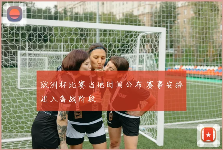 欧洲杯比赛当地时间公布 赛事安排进入备战阶段