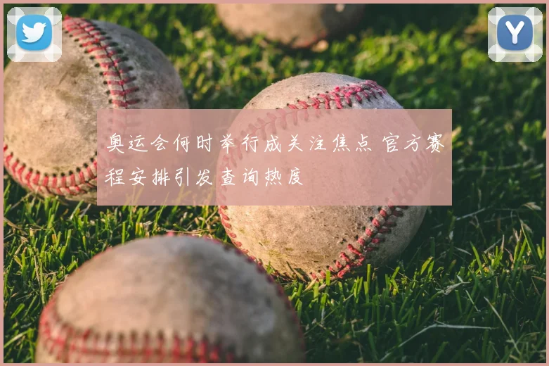 奥运会何时举行成关注焦点 官方赛程安排引发查询热度
