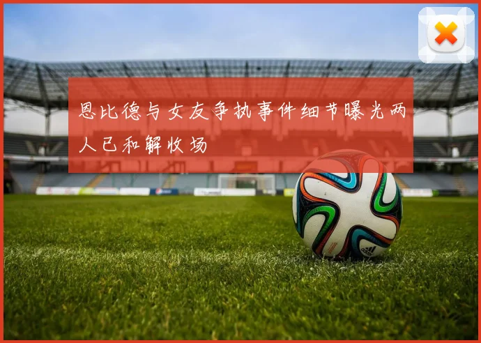 恩比德与女友争执事件细节曝光两人已和解收场