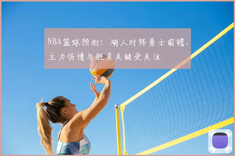 NBA篮球预测：湖人对阵勇士前瞻，主力伤情与胜负关键受关注