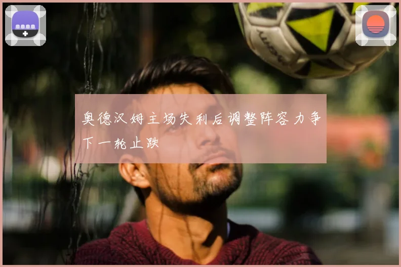奥德汉姆主场失利后调整阵容力争下一轮止跌