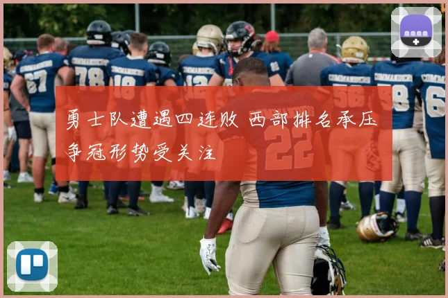 勇士队遭遇四连败 西部排名承压 争冠形势受关注