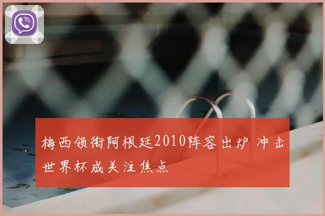 梅西领衔阿根廷2010阵容出炉 冲击世界杯成关注焦点