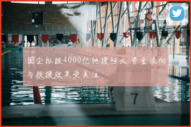 国企拟拨4000亿驰援恒大 资金流向与救援效果受关注