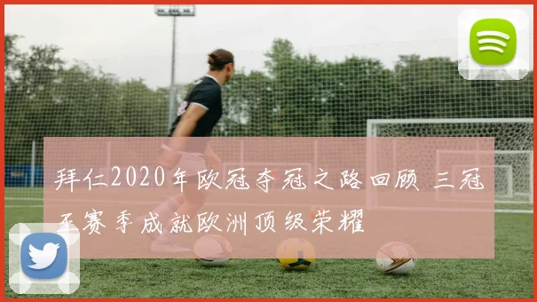 拜仁2020年欧冠夺冠之路回顾 三冠王赛季成就欧洲顶级荣耀
