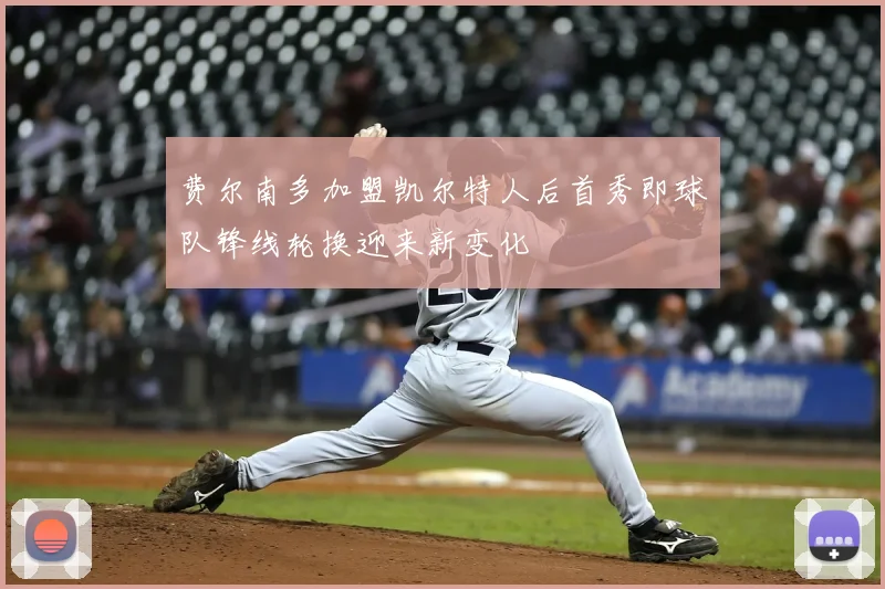 费尔南多加盟凯尔特人后首秀即球队锋线轮换迎来新变化