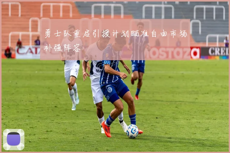 勇士队重启引援计划瞄准自由市场补强阵容