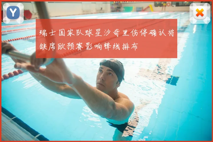 瑞士国家队球星沙奇里伤停确认将缺席欧预赛影响锋线排布