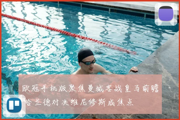 欧冠手机版聚焦曼城客战皇马前瞻 哈兰德对决维尼修斯成焦点