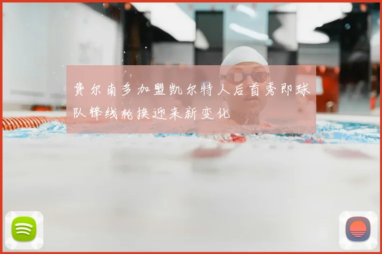 费尔南多加盟凯尔特人后首秀即球队锋线轮换迎来新变化