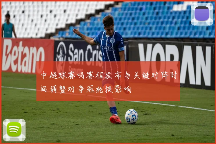 中超球赛吗赛程发布与关键对阵时间调整对争冠轮换影响