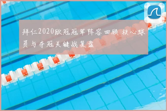 拜仁2020欧冠冠军阵容回顾 核心球员与夺冠关键战复盘