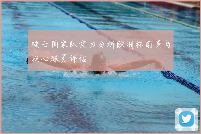 瑞士国家队实力分析欧洲杯前景与核心球员评估