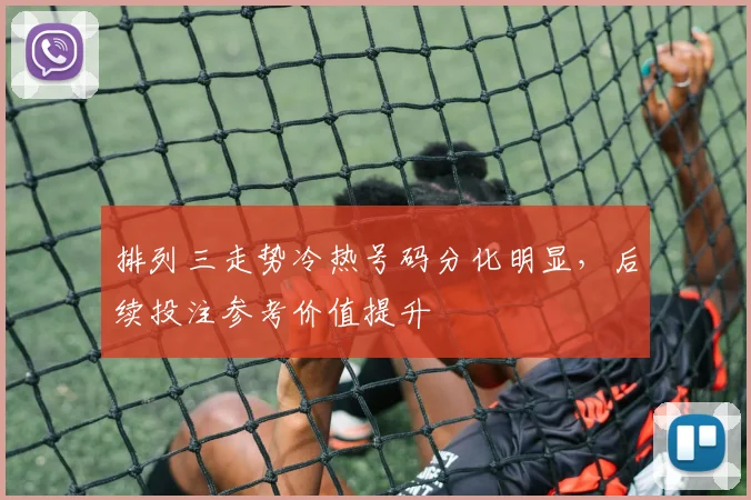 排列三走势冷热号码分化明显，后续投注参考价值提升