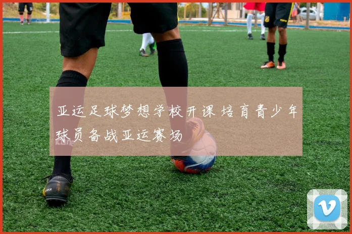 亚运足球梦想学校开课 培育青少年球员备战亚运赛场