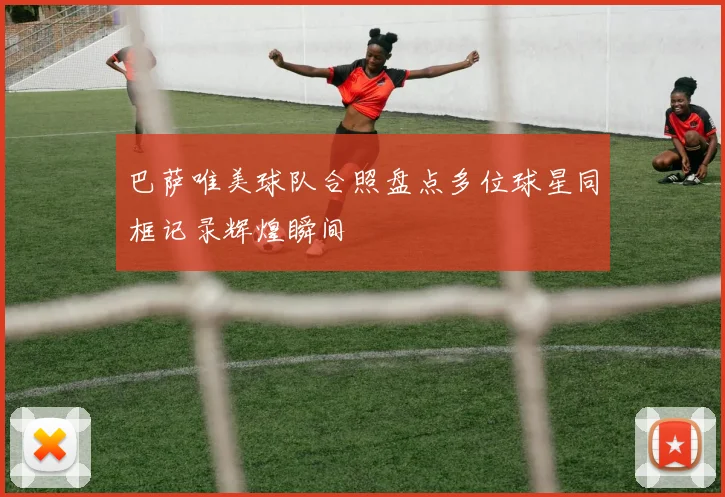 巴萨唯美球队合照盘点多位球星同框记录辉煌瞬间