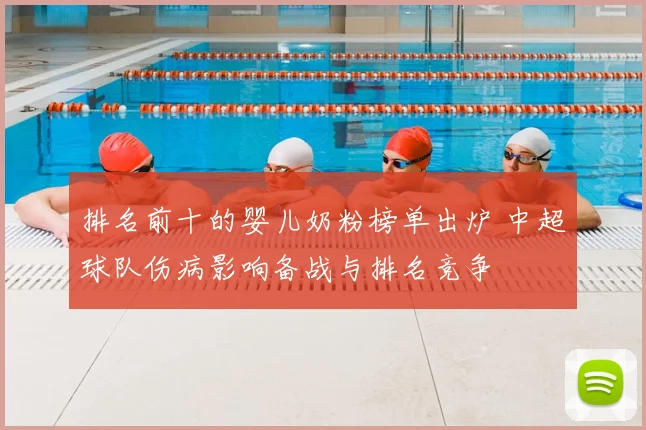 排名前十的婴儿奶粉榜单出炉 中超球队伤病影响备战与排名竞争