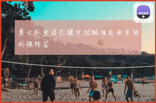 勇士队重启引援计划瞄准自由市场补强阵容