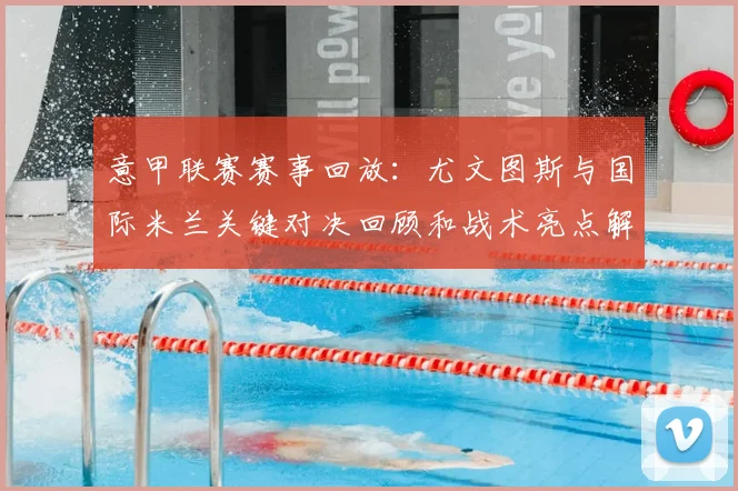 意甲联赛赛事回放：尤文图斯与国际米兰关键对决回顾和战术亮点解析