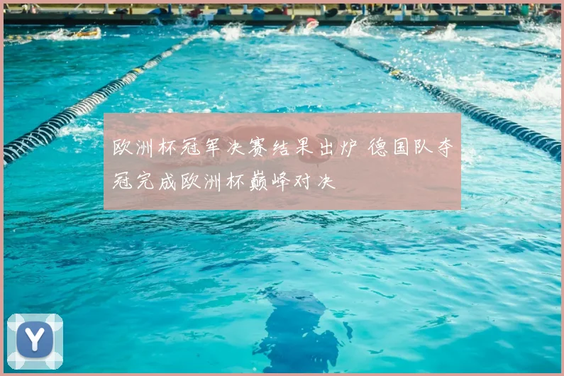 欧洲杯冠军决赛结果出炉 德国队夺冠完成欧洲杯巅峰对决