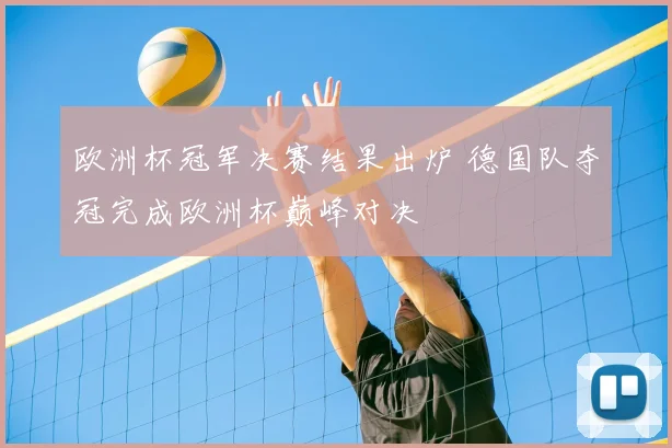 欧洲杯冠军决赛结果出炉 德国队夺冠完成欧洲杯巅峰对决